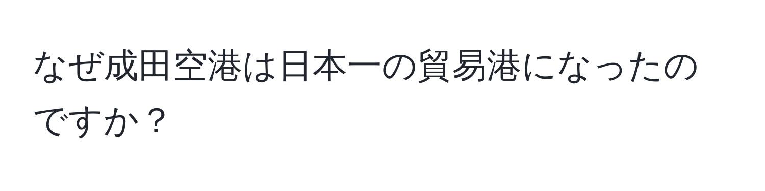 なぜ成田空港は日本一の貿易港になったのですか？