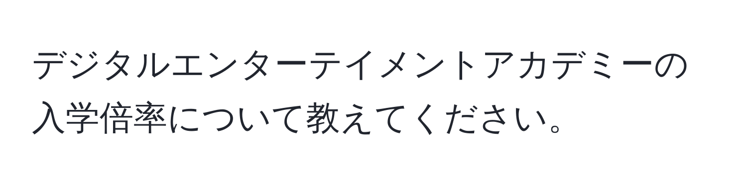 デジタルエンターテイメントアカデミーの入学倍率について教えてください。