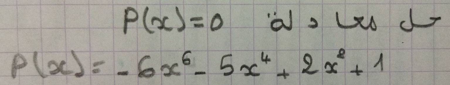 P(x)=0
P(x)=-6x^6-5x^4+2x^2+1