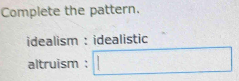 Complete the pattern. 
idealism : idealistic 
altruism : □^