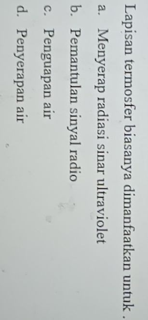 Lapisan termosfer biasanya dimanfaatkan untuk .
a. Menyerap radiasi sinar ultraviolet
b. Pemantulan sinyal radio
c. Penguapan air
d. Penyerapan air