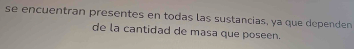 se encuentran presentes en todas las sustancias, ya que dependen 
de la cantidad de masa que poseen.