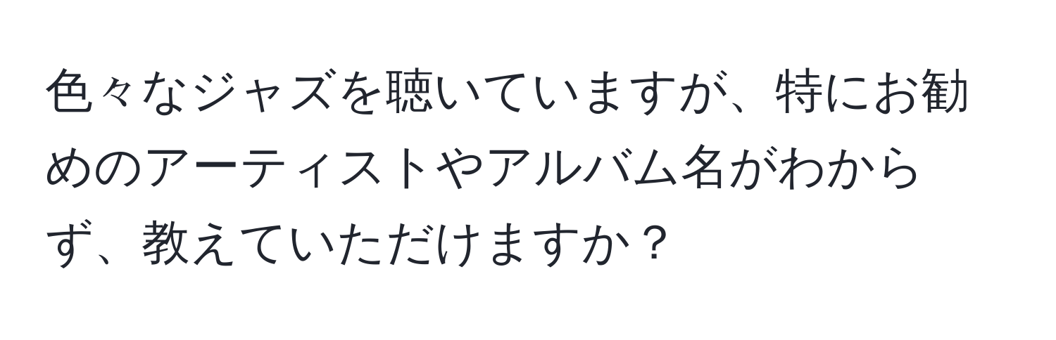 色々なジャズを聴いていますが、特にお勧めのアーティストやアルバム名がわからず、教えていただけますか？