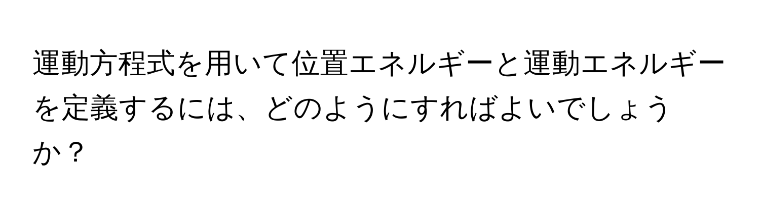運動方程式を用いて位置エネルギーと運動エネルギーを定義するには、どのようにすればよいでしょうか？
