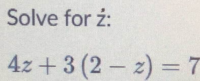 Solve for ź :
4z+3(2-z)=7