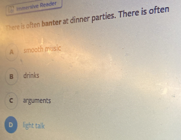 Immersive Reader
There is often banter at dinner parties. There is often
A smooth music
B drinks
C arguments
D light talk