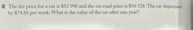 The list price for a car is $32 990 and the on-road price is $36 528. The car depreciates 
by $74.86 per week. What is the value of the car after one year?