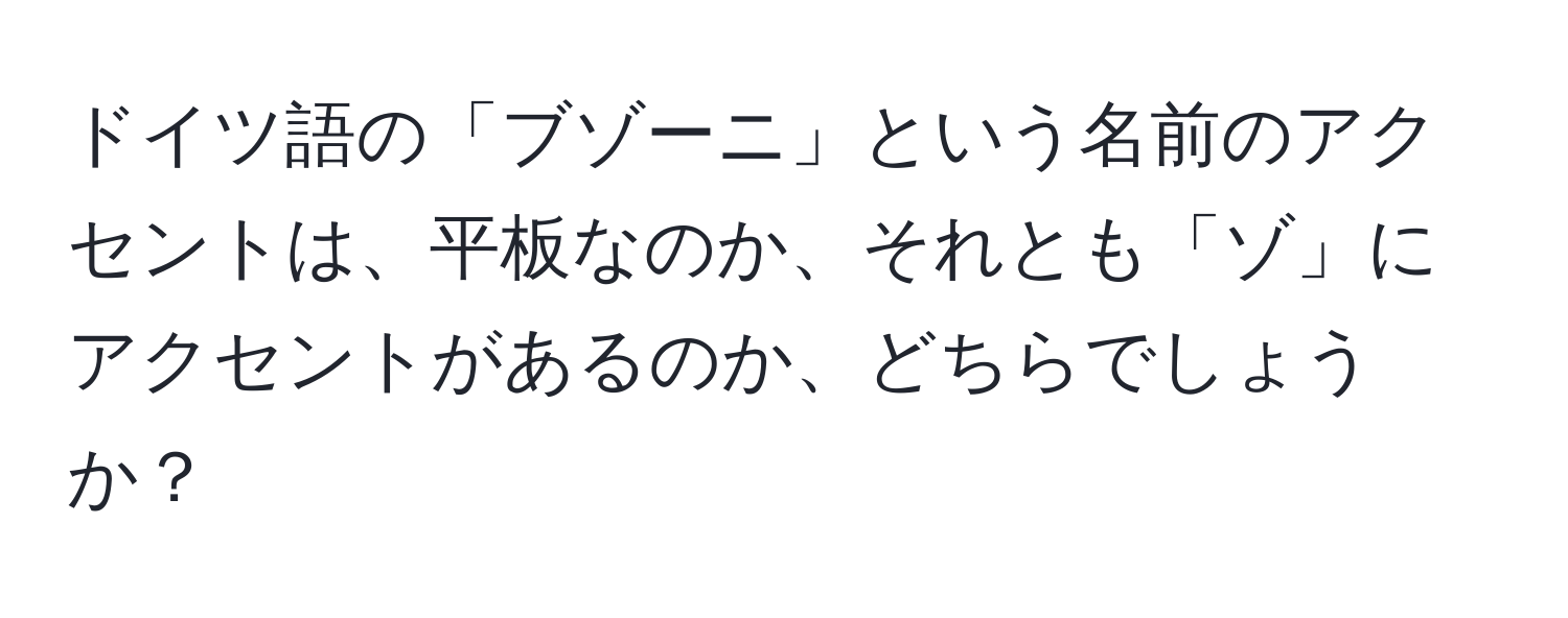 ドイツ語の「ブゾーニ」という名前のアクセントは、平板なのか、それとも「ゾ」にアクセントがあるのか、どちらでしょうか？