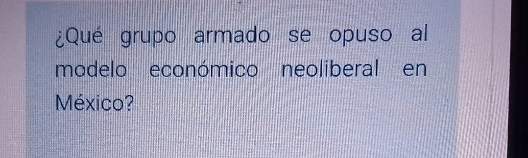 ¿Qué grupo armado se opuso al 
modelo económico neoliberal en 
México?