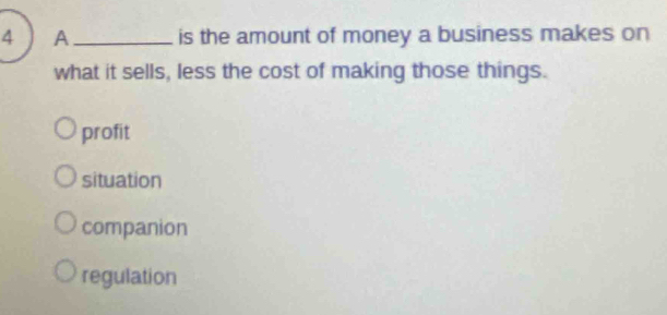 A _is the amount of money a business makes on
what it sells, less the cost of making those things.
profit
situation
companion
regulation