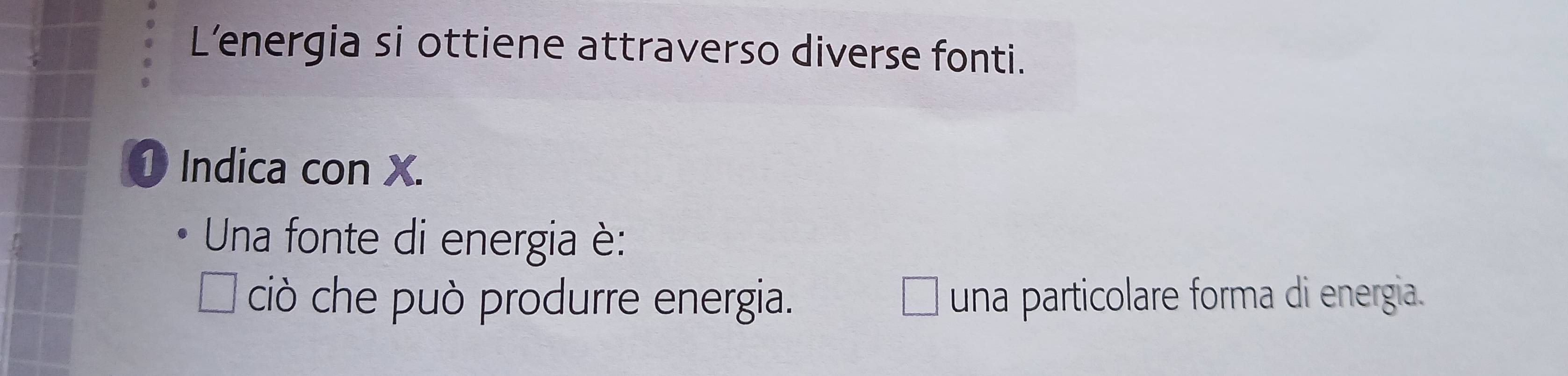 Lenergia si ottiene attraverso diverse fonti.
① Indica con X.
* Una fonte di energia è:
ciò che può produrre energia. una particolare forma di energia.