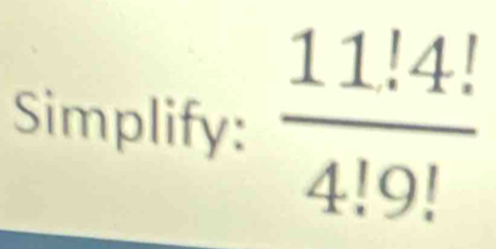 Simplify:  (11.4!)/4!9! 