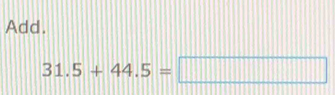 Add.
31.5+44.5=□