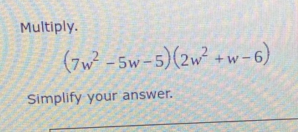 Multiply.
(7w^2-5w-5)(2w^2+w-6)
Simplify your answer.