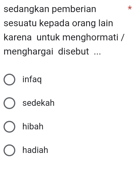 sedangkan pemberian *
sesuatu kepada orang lain
karena untuk menghormati /
menghargai disebut ...
infaq
sedekah
hibah
hadiah