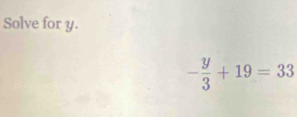 Solve for y.
- y/3 +19=33