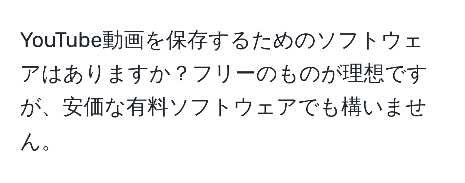 YouTube動画を保存するためのソフトウェアはありますか？フリーのものが理想ですが、安価な有料ソフトウェアでも構いません。