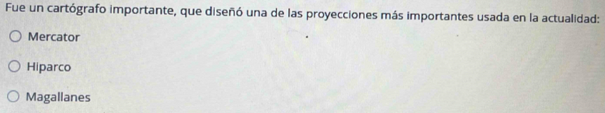 Fue un cartógrafo importante, que diseñó una de las proyecciones más importantes usada en la actualidad:
Mercator
Hiparco
Magallanes