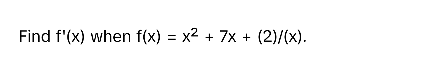 Find f'(x) when f(x) = x² + 7x + (2)/(x).