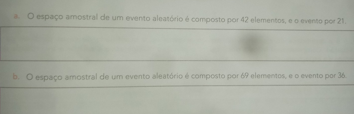 a. O espaço amostral de um evento aleatório é composto por 42 elementos, e o evento por 21.
b. O espaço amostral de um evento aleatório é composto por 69 elementos, e o evento por 36.