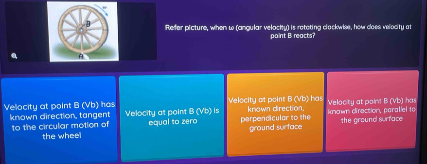 Refer picture, when ω (angular velocity) is rotating clockwise, how does velocity at
point B reacts?
A
Velocity at point B (Vb) has Velocity at point B (Vb) has Velocity at point B (Vb) has
known direction, tangent Velocity at point B (sqrt(b)) is known direction, known direction, parallel to
to the circular motion of equal to zero perpendicular to the the ground surface
the wheel ground surface