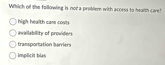 Which of the following is not a problem with access to health care?
high health care costs
availability of providers
transportation barriers
implicit bias