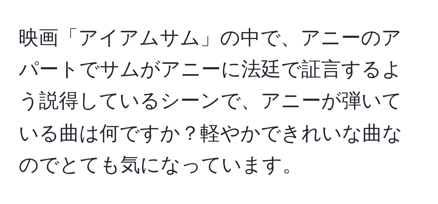 映画「アイアムサム」の中で、アニーのアパートでサムがアニーに法廷で証言するよう説得しているシーンで、アニーが弾いている曲は何ですか？軽やかできれいな曲なのでとても気になっています。