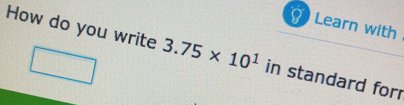 Solved: Learn with How do you write 3.75* 10^1 in standard for [Math]