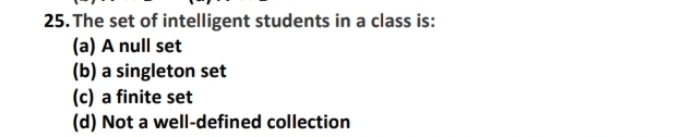 The set of intelligent students in a class is:
(a) A null set
(b) a singleton set
(c) a finite set
(d) Not a well-defined collection