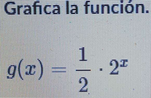 Grafica la función.
g(x)= 1/2 · 2^x