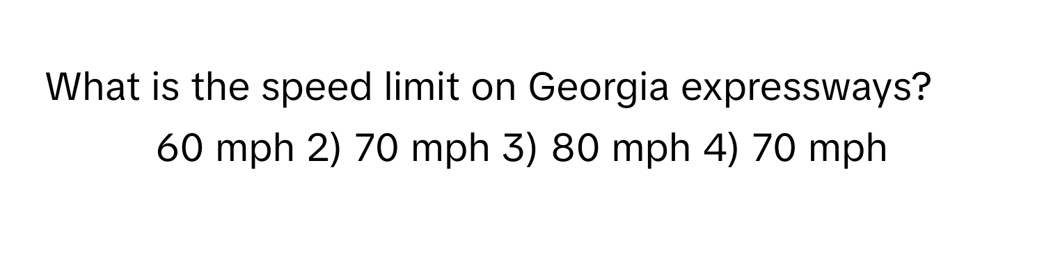 What is the speed limit on Georgia expressways?

1) 60 mph 2) 70 mph 3) 80 mph 4) 70 mph