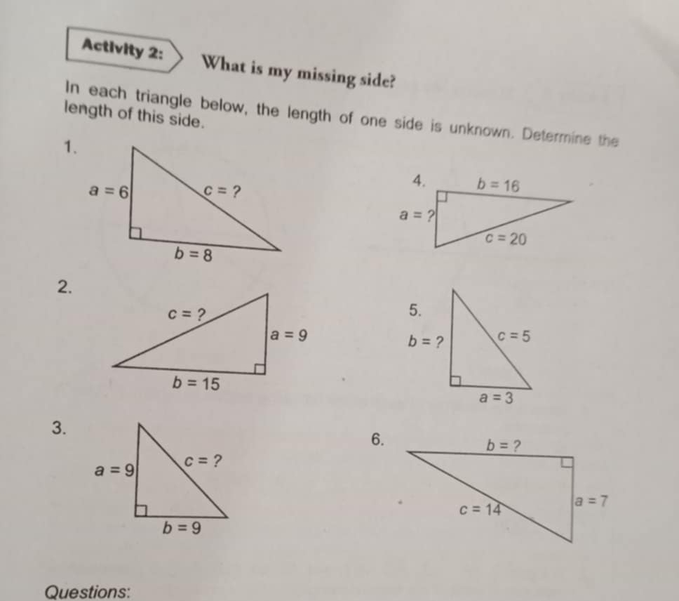 Activity 2: What is my missing side?
In each triangle below, the length of one side is unknown. Determine the
length of this side.
1.
2.
3.
6.
Questions: