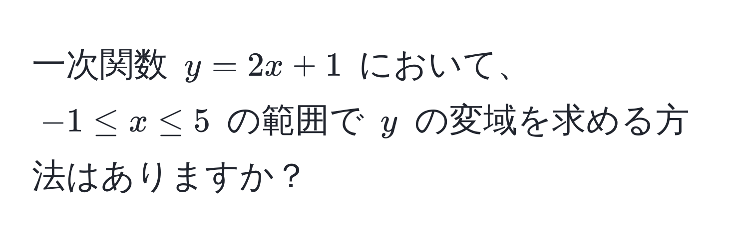 一次関数 $y = 2x + 1$ において、$-1 ≤ x ≤ 5$ の範囲で $y$ の変域を求める方法はありますか？