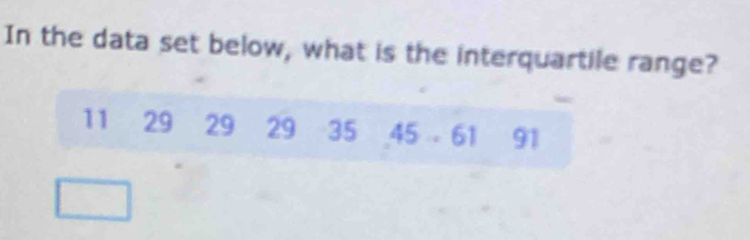 In the data set below, what is the interquartile range?
11 29 29 29 35 45 61 91