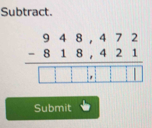 Subtract.
beginarrayr 948,472 -818,421 hline □ □ □ □ □ endarray
Submit