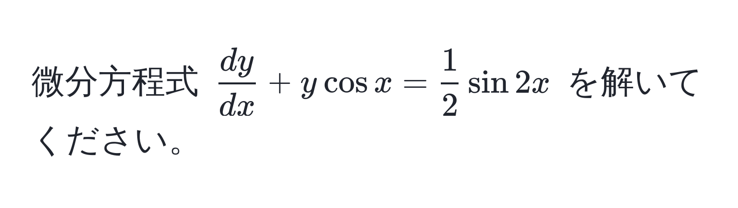 微分方程式 $ dy/dx +y cos x= 1/2  sin 2x$ を解いてください。