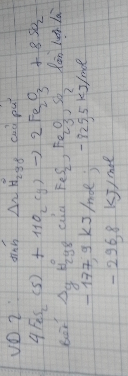 vO 2on △ _2H_2gg caò pu
4FeS_2(s)+11O_2(g)to 2Fe_2O_3+8SO_2
bor Ag Higg cuaP =eS_2 50 ) S fàn lun là 
19Ks/mde;-8255 k3/ me 
2968 KJ/ moe