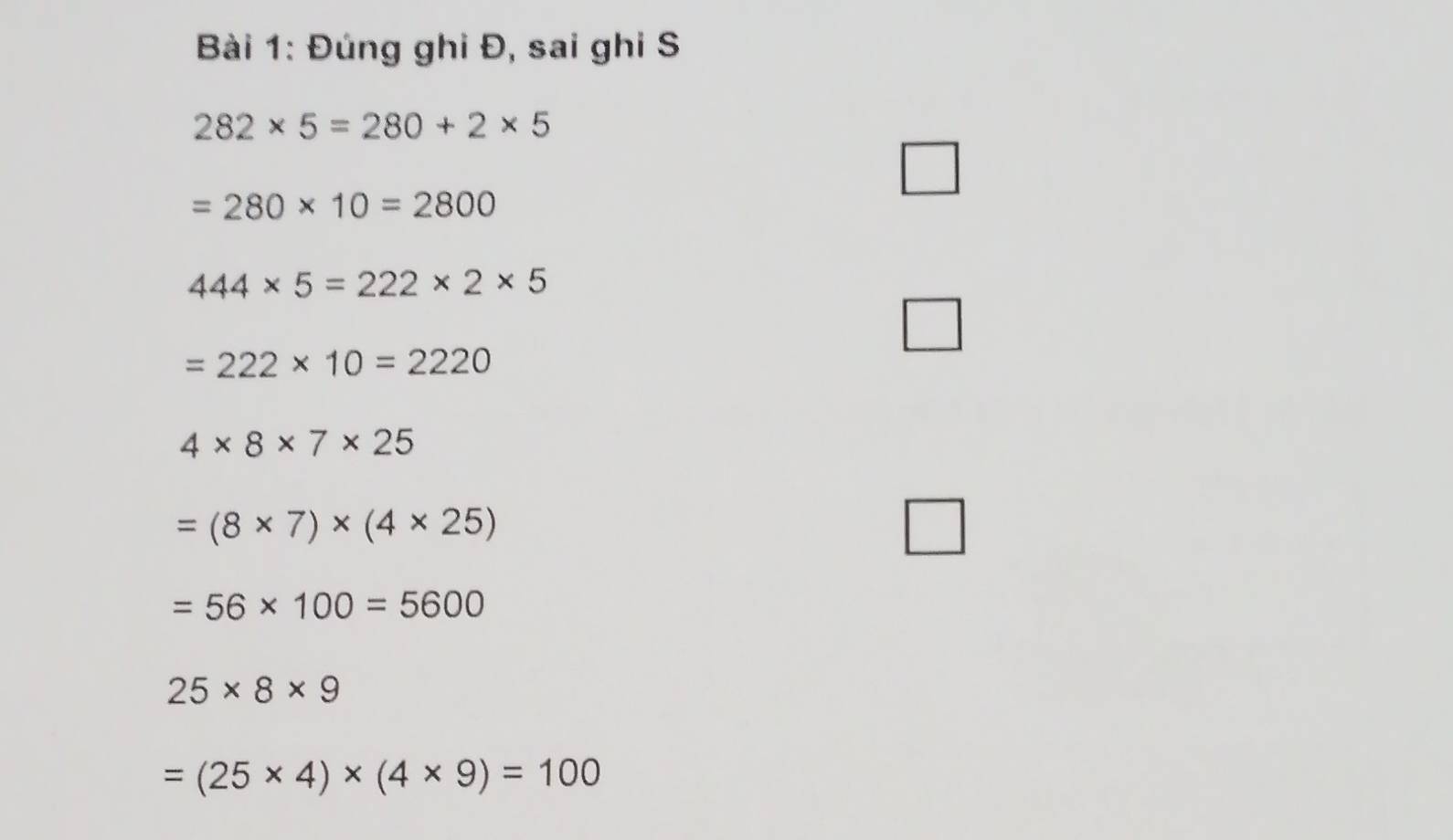 Đúng ghi Đ, sai ghi S
282* 5=280+2* 5
=280* 10=2800
_ 
444* 5=222* 2* 5
=222* 10=2220
4* 8* 7* 25
=(8* 7)* (4* 25)
=56* 100=5600
25* 8* 9
=(25* 4)* (4* 9)=100