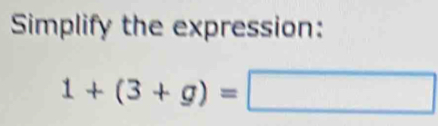 Simplify the expression:
1+(3+g)=□