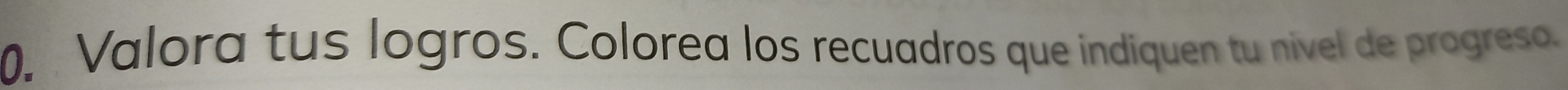 Valora tus logros. Colorea los recuadros que indiquen tu nível de progreso.