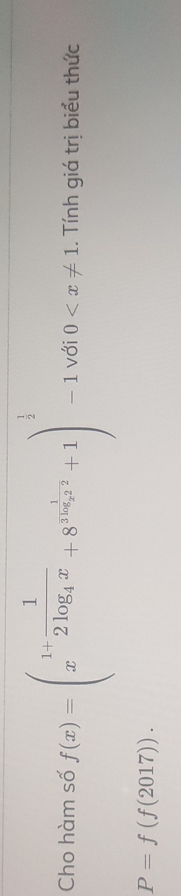 Cho hàm số f(x)=beginpmatrix 1+ 1/2 frac 1log _4x+8^(log ^2^1)+1)^ 1/2 +1end(pmatrix)^(frac 1)2-1 với 0 . Tính giá trị biểu thức
P=f(f(2017)).