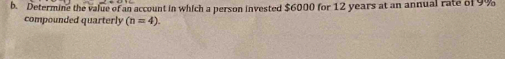 Determine the value of an account in which a person invested $6000 for 12 years at an annual rate of 9%
compounded quarterly (n=4).