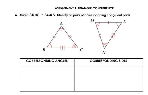 ASSIGNMENT 1: TRIANGLE CONGRUENCE 
A. Given △ BAC≌ △ LMN. Identify all pairs of corresponding congruent parts.