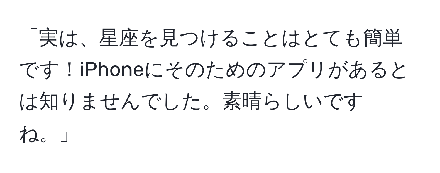 「実は、星座を見つけることはとても簡単です！iPhoneにそのためのアプリがあるとは知りませんでした。素晴らしいですね。」