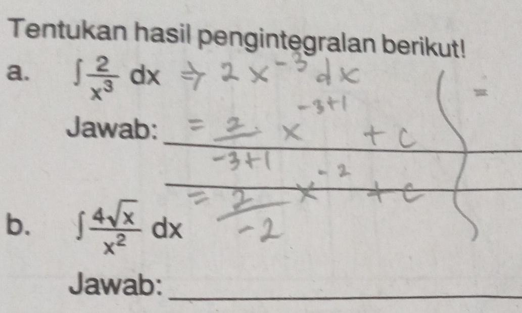 Tentukan hasil pengintegralan berikut! 
a. ∈t  2/x^3 dx

_ 
_ 
Jawab: 
b. ∈t  4sqrt(x)/x^2 dx
Jawab:_