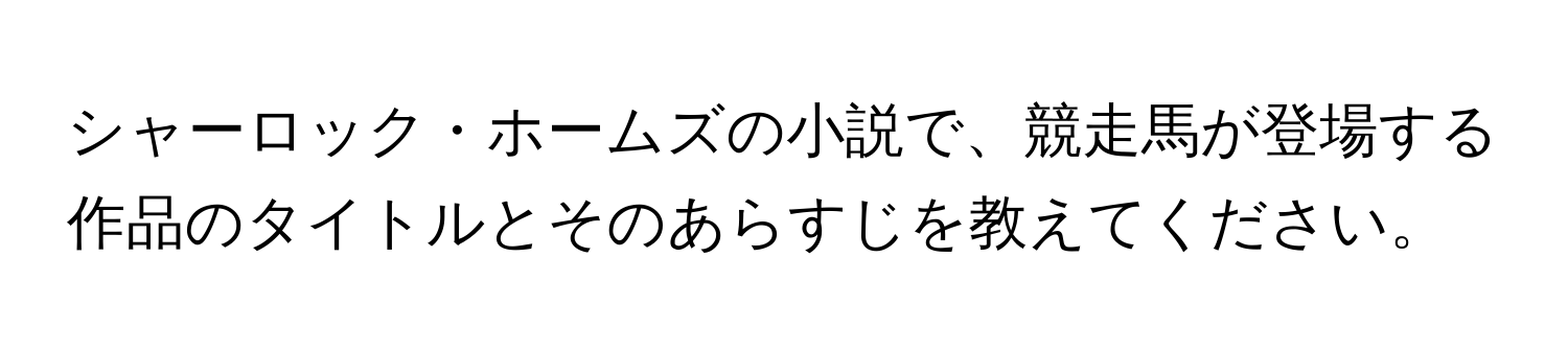 シャーロック・ホームズの小説で、競走馬が登場する作品のタイトルとそのあらすじを教えてください。