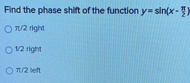 Find the phase shift of the function y=sin (x- π /2 )
π/2 right
1/2 right
π/2 left