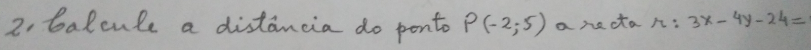 balcule a distancia do ponto P(-2,-5) a necta n . 3x-4y-24=