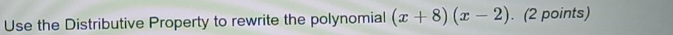 Use the Distributive Property to rewrite the polynomial (x+8)(x-2). (2 points)