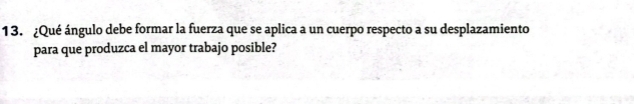 ¿Qué ángulo debe formar la fuerza que se aplica a un cuerpo respecto a su desplazamiento 
para que produzca el mayor trabajo posible?